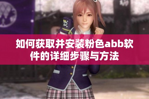 如何获取并安装粉色abb软件的详细步骤与方法
