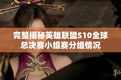 完整揭秘英雄联盟S10全球总决赛小组赛分组情况