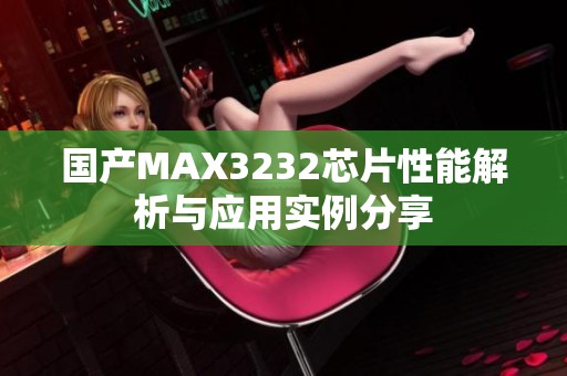 国产MAX3232芯片性能解析与应用实例分享