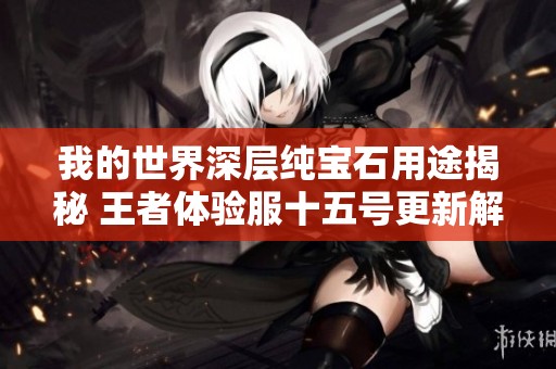 我的世界深层纯宝石用途揭秘 王者体验服十五号更新解析
