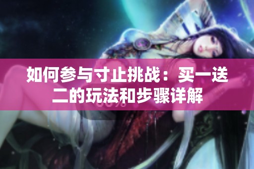 如何参与寸止挑战：买一送二的玩法和步骤详解