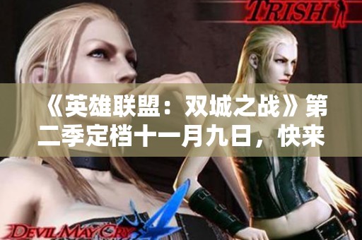 《英雄联盟：双城之战》第二季定档十一月九日，快来预约精彩内容！
