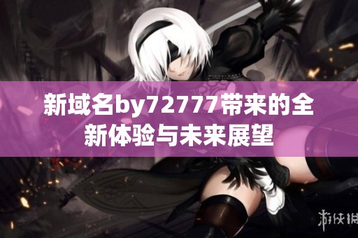 新域名by72777带来的全新体验与未来展望