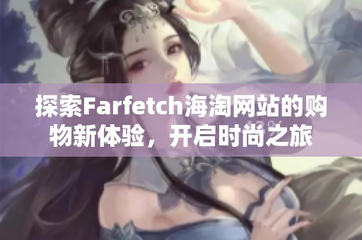 探索Farfetch海淘网站的购物新体验，开启时尚之旅