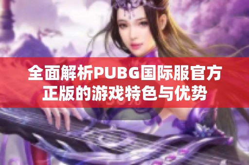 全面解析PUBG国际服官方正版的游戏特色与优势