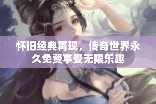 怀旧经典再现，传奇世界永久免费享受无限乐趣