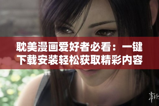 耽美漫画爱好者必看：一键下载安装轻松获取精彩内容