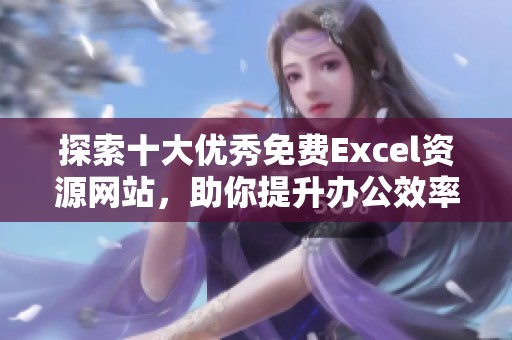 探索十大优秀免费Excel资源网站，助你提升办公效率