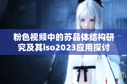 粉色视频中的苏晶体结构研究及其iso2023应用探讨