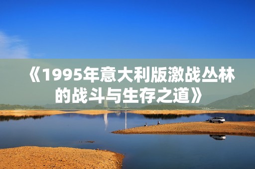 《1995年意大利版激战丛林的战斗与生存之道》