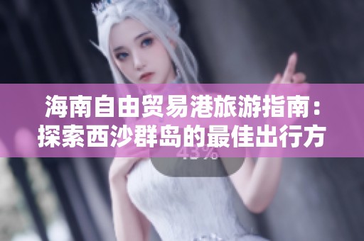 海南自由贸易港旅游指南：探索西沙群岛的最佳出行方式和距离信息