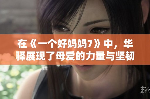 在《一个好妈妈7》中，华驿展现了母爱的力量与坚韧