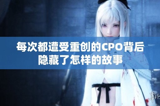 每次都遭受重创的CPO背后隐藏了怎样的故事