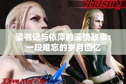 梁书记与依萍的深情故事：一段难忘的岁月回忆