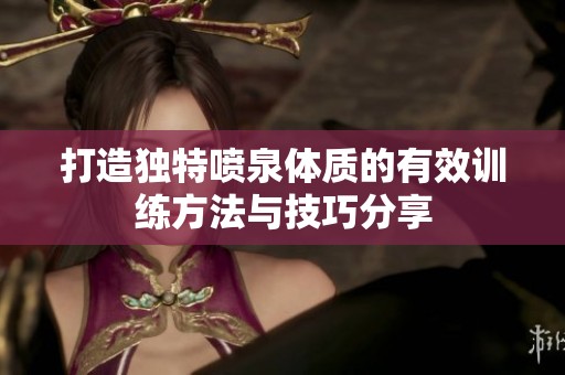 打造独特喷泉体质的有效训练方法与技巧分享