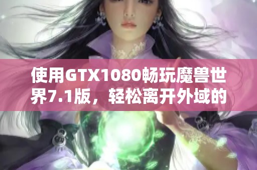 使用GTX1080畅玩魔兽世界7.1版，轻松离开外域的攻略解析