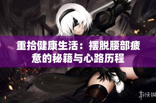 重拾健康生活：摆脱腰部疲惫的秘籍与心路历程