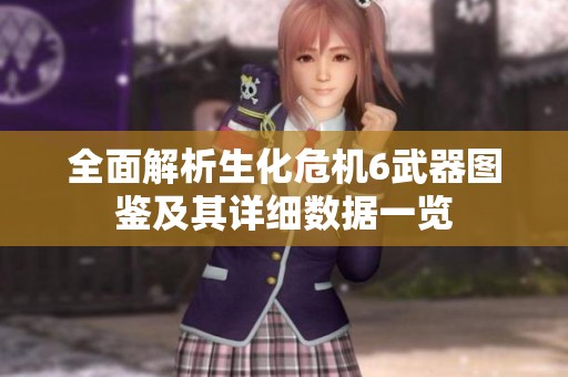 全面解析生化危机6武器图鉴及其详细数据一览