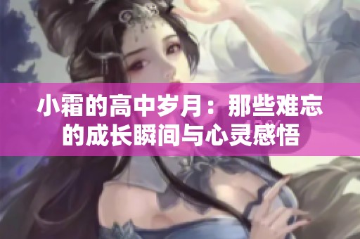 小霜的高中岁月：那些难忘的成长瞬间与心灵感悟