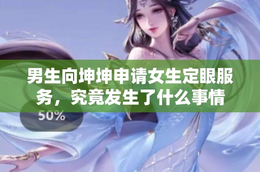 男生向坤坤申请女生定眼服务，究竟发生了什么事情