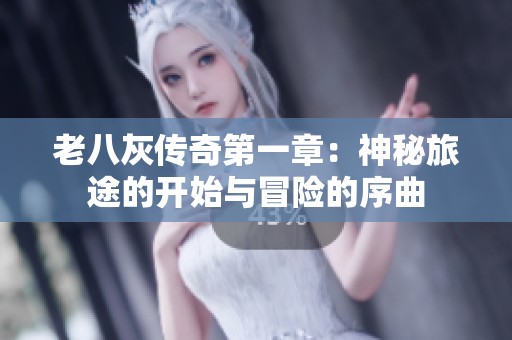 老八灰传奇第一章：神秘旅途的开始与冒险的序曲