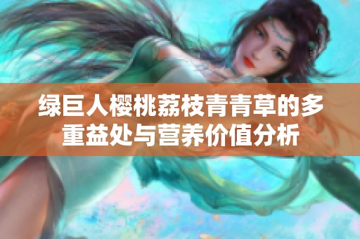 绿巨人樱桃荔枝青青草的多重益处与营养价值分析
