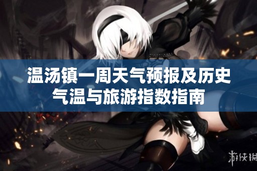 温汤镇一周天气预报及历史气温与旅游指数指南