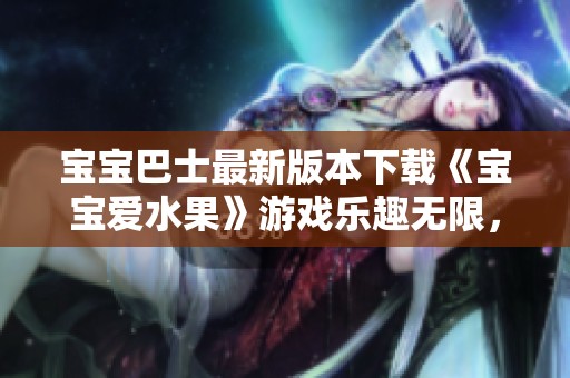 宝宝巴士最新版本下载《宝宝爱水果》游戏乐趣无限，快来体验吧！