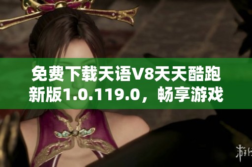 免费下载天语V8天天酷跑新版1.0.119.0，畅享游戏乐趣