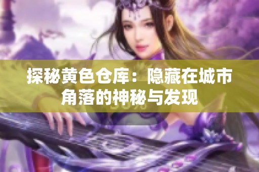 探秘黄色仓库：隐藏在城市角落的神秘与发现