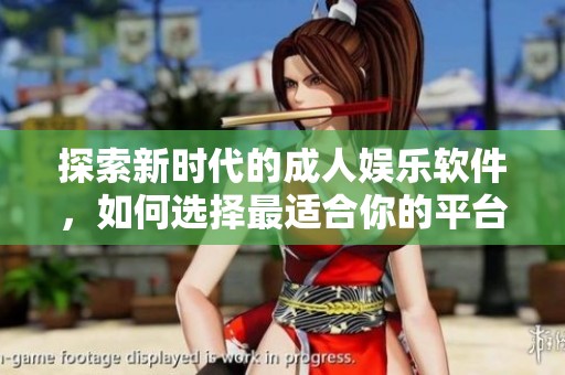 探索新时代的成人娱乐软件，如何选择最适合你的平台