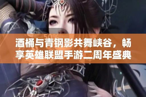 酒桶与青钢影共舞峡谷，畅享英雄联盟手游二周年盛典