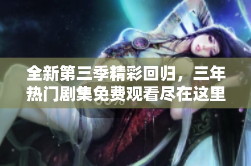 全新第三季精彩回归，三年热门剧集免费观看尽在这里