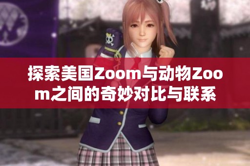 探索美国Zoom与动物Zoom之间的奇妙对比与联系