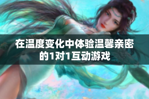 在温度变化中体验温馨亲密的1对1互动游戏