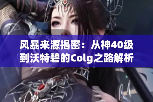 风暴来源揭密：从神40级到沃特碧的Colg之路解析