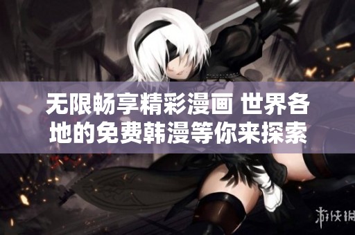 无限畅享精彩漫画 世界各地的免费韩漫等你来探索