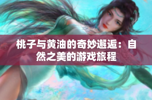 桃子与黄油的奇妙邂逅：自然之美的游戏旅程