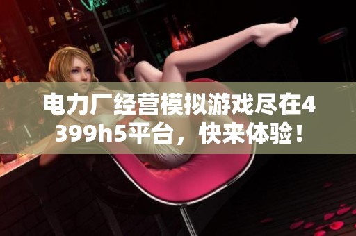 电力厂经营模拟游戏尽在4399h5平台，快来体验！