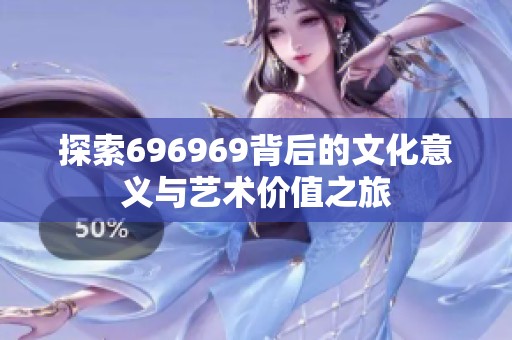 探索696969背后的文化意义与艺术价值之旅
