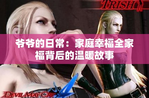 爷爷的日常：家庭幸福全家福背后的温暖故事