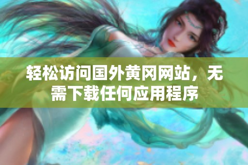 轻松访问国外黄冈网站，无需下载任何应用程序