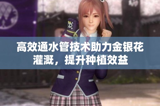 高效通水管技术助力金银花灌溉，提升种植效益