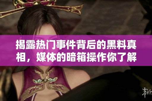 揭露热门事件背后的黑料真相，媒体的暗箱操作你了解吗