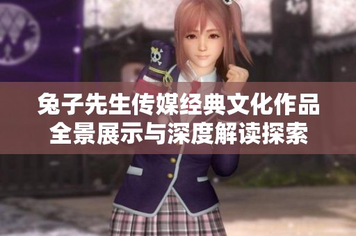 兔子先生传媒经典文化作品全景展示与深度解读探索