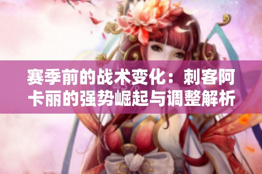 赛季前的战术变化：刺客阿卡丽的强势崛起与调整解析