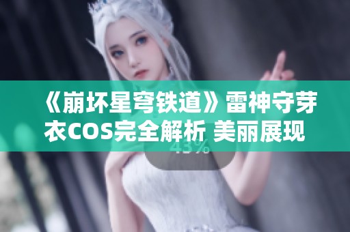 《崩坏星穹铁道》雷神守芽衣COS完全解析 美丽展现不容错过