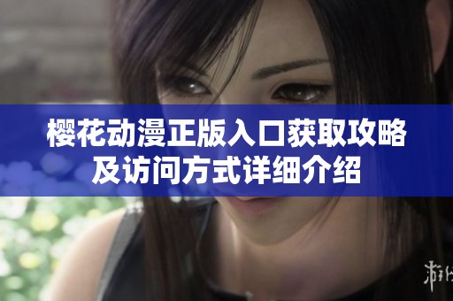 樱花动漫正版入口获取攻略及访问方式详细介绍