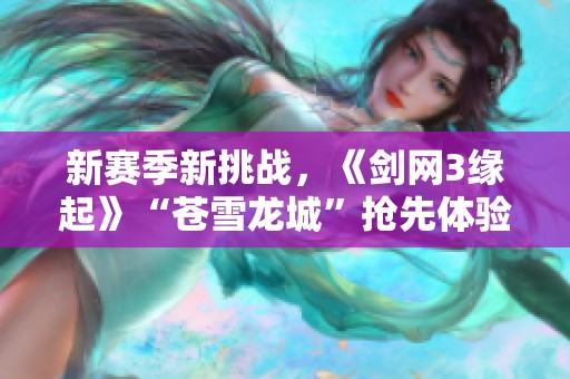 新赛季新挑战，《剑网3缘起》“苍雪龙城”抢先体验丰厚礼包