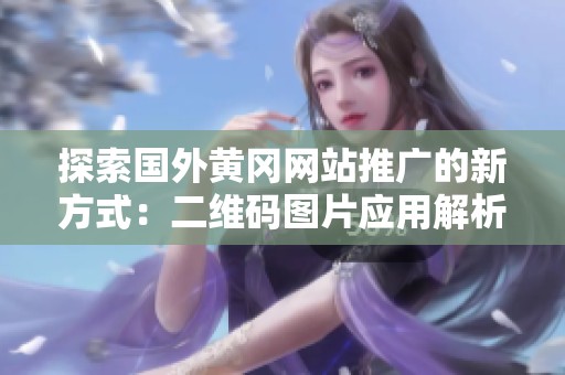 探索国外黄冈网站推广的新方式：二维码图片应用解析